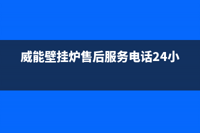 威能壁挂炉售后服务热线(400已更新)售后电话24小时(威能壁挂炉售后服务电话24小时)