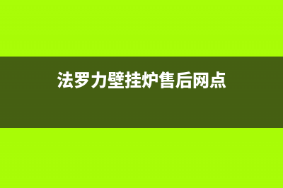 法罗力壁挂炉售后维修电话2023已更新清洗服务电话(法罗力壁挂炉售后网点)