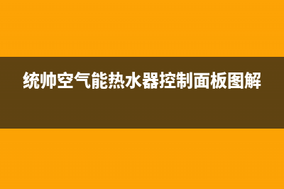 统帅空气能热水器售后服务电话(总部/更新)售后24小时厂家维修部(统帅空气能热水器控制面板图解)