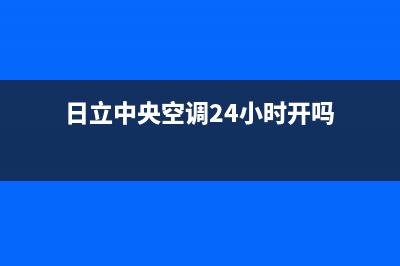 日立中央空调24小时服务电话2023已更新全国24小时服务电话号码(日立中央空调24小时开吗)