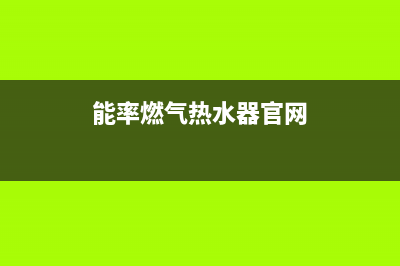 能率燃气热水器24小时服务热线(400已更新)售后400厂家电话(能率燃气热水器官网)