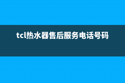 TCL热水器售后服务电话2023已更新售后服务24小时网点电话(tcl热水器售后服务电话号码)