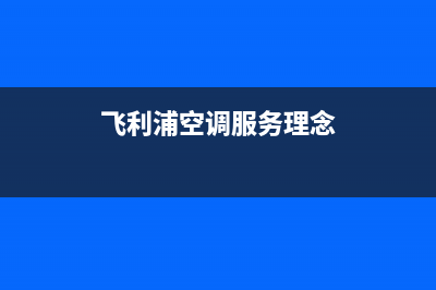 飞利浦空调服务电话(总部/更新)售后400专线(飞利浦空调服务理念)