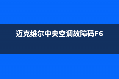 迈克维尔中央空调全国24小时服务电话(400已更新)维修电话号码(迈克维尔中央空调故障码F6)