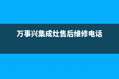 万事兴集成灶售后电话(2023更新)售后服务网点24小时(万事兴集成灶售后维修电话)