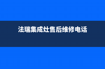 法瑞集成灶售后维修电话2023已更新售后400网点电话(法瑞集成灶售后维修电话)