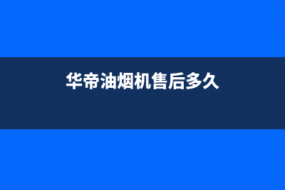 华帝油烟机售后维修服务电话号码(400已更新)售后400保养电话(华帝油烟机售后多久)