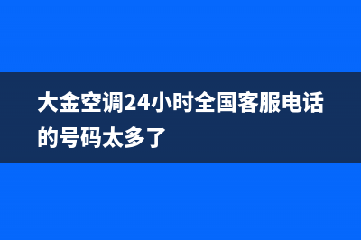 大金空调24小时全国客服电话(400已更新)售后24小时厂家人工客服(大金空调24小时全国客服电话的号码太多了)