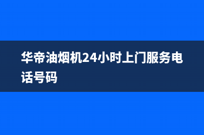 华帝油烟机24小时服务电话(总部/更新)售后服务人工受理(华帝油烟机24小时上门服务电话号码)