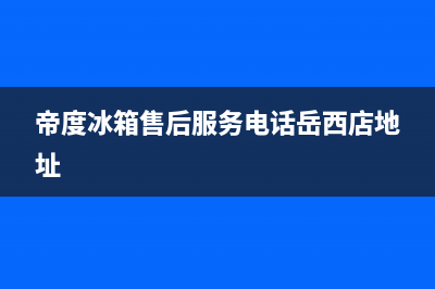 帝度冰箱售后服务电话(400已更新)售后400网点电话(帝度冰箱售后服务电话岳西店地址)