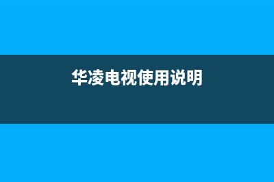 华凌电视24小时服务热线(2023更新)售后400客服电话(华凌电视使用说明)