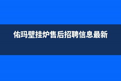 佑玛壁挂炉售后维修电话2023已更新(今日/更新)维修点电话(佑玛壁挂炉售后招聘信息最新)