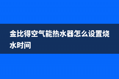 金比得空气能热水器售后服务电话2023已更新售后服务24小时电话(金比得空气能热水器怎么设置烧水时间)