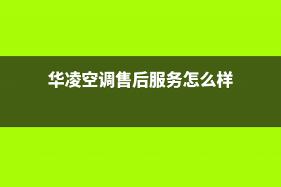 华凌空调人工服务电话(400已更新)售后服务网点24小时服务预约(华凌空调售后服务怎么样)