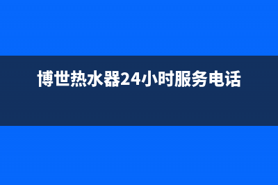 博世热水器24小时服务电话(400已更新)全国24小时服务电话号码(博世热水器24小时服务电话)