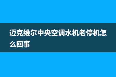 迈克维尔中央空调全国24小时服务电话(总部/更新)售后电话24小时(迈克维尔中央空调水机老停机怎么回事)