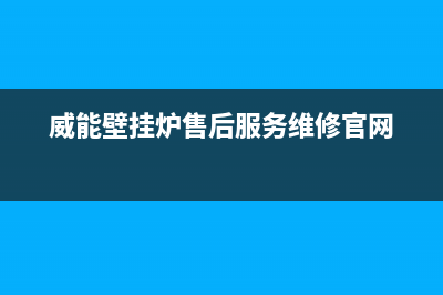 威能壁挂炉售后服务热线(400已更新)售后服务维修电话(威能壁挂炉售后服务维修官网)