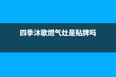 四季沐歌燃气灶售后电话(总部/更新)售后服务网点24小时人工客服热线(四季沐歌燃气灶是贴牌吗)