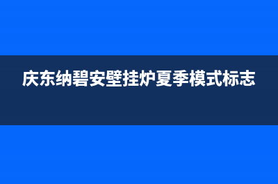 庆东纳碧安壁挂炉售后电话2023已更新售后电话是多少(庆东纳碧安壁挂炉夏季模式标志)