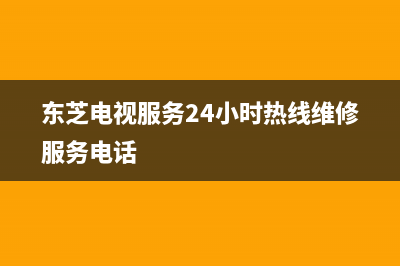 东芝电视服务24小时热线(2023更新)售后400厂家电话(东芝电视服务24小时热线维修服务电话)