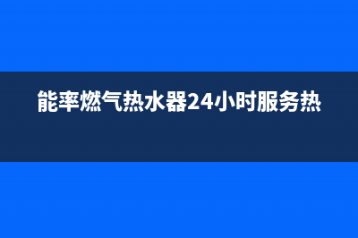 能率燃气热水器24小时服务热线(总部/更新)全国统一服务号码多少(能率燃气热水器24小时服务热线)