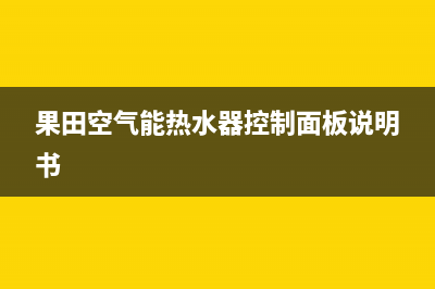 果田空气能热水器售后服务电话(2023更新)售后服务网点预约电话(果田空气能热水器控制面板说明书)