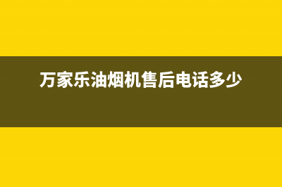 万家乐油烟机售后服务电话号码(400已更新)全国统一服务号码多少(万家乐油烟机售后电话多少)