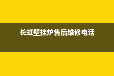 长虹壁挂炉售后服务电话(总部/更新)售后维修服务电话(长虹壁挂炉售后维修电话)