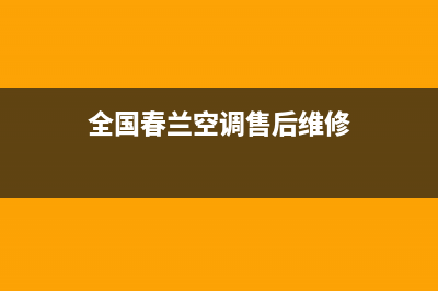 春兰中央空调维修部(2023更新)售后服务维修电话(全国春兰空调售后维修)