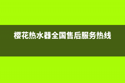 樱花热水器全国统一服务热线(400已更新)售后服务专线(樱花热水器全国售后服务热线)