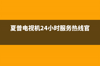 夏普电视机24小时服务热线(总部/更新)售后服务网点专线(夏普电视机24小时服务热线官网)