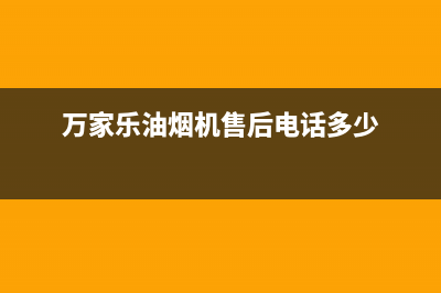 万家乐油烟机售后服务电话号码(400已更新)全国统一厂家24h客户400服务(万家乐油烟机售后电话多少)