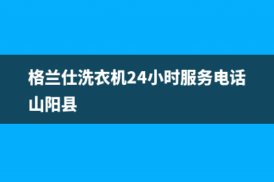 格兰仕洗衣机24小时服务电话(400已更新)售后服务电话(格兰仕洗衣机24小时服务电话山阳县)