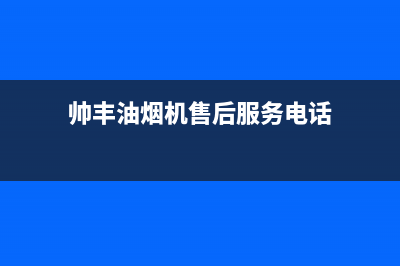 帅丰油烟机售后电话(2023更新)售后服务网点24小时400服务电话(帅丰油烟机售后服务电话)