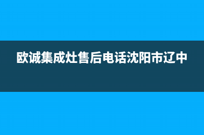 欧诚集成灶售后服务电话号码2023已更新售后服务24小时网点400(欧诚集成灶售后电话沈阳市辽中)