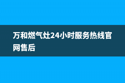 万和燃气灶24小时服务热线(400已更新)售后400客服电话(万和燃气灶24小时服务热线官网售后)