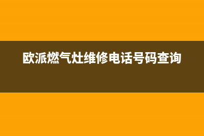 欧派燃气灶维修电话24小时服务2023已更新售后400安装电话(欧派燃气灶维修电话号码查询)