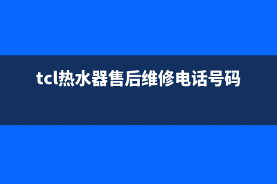 TCL热水器售后维修电话(总部/更新)售后服务24小时网点400(tcl热水器售后维修电话号码)