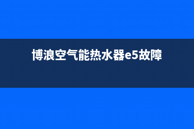 博浪空气能热水器售后维修电话(总部/更新)售后400中心电话(博浪空气能热水器e5故障)