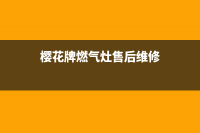 樱雪燃气灶售后维修服务电话(2023更新)售后服务24小时网点400(樱花牌燃气灶售后维修)