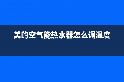 美的空气能热水器服务电话24小时(总部/更新)售后客服服务网点电话(美的空气能热水器怎么调温度)