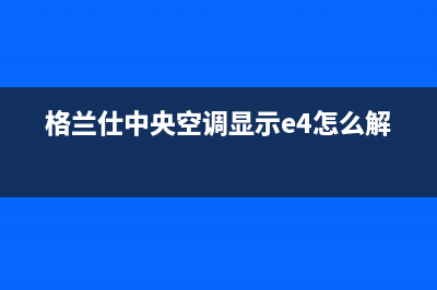 格兰仕中央空调售后服务官网|VIP维修专线(总部/更新)售后服务维修电话(格兰仕中央空调显示e4怎么解决)