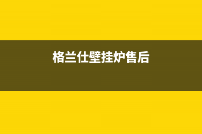 格兰仕壁挂炉售后服务电话2023已更新售后维修电话(格兰仕壁挂炉售后)