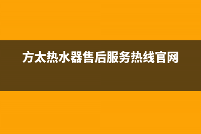 方太热水器售后服务热线(总部/更新)售后服务24小时网点400(方太热水器售后服务热线官网)