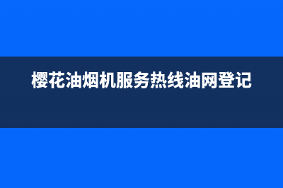 樱花油烟机服务24小时热线2023已更新(今日/更新)售后服务网点24小时(樱花油烟机服务热线油网登记)