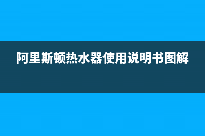 阿里斯顿热水器售后服务电话号码2023已更新售后服务热线(阿里斯顿热水器使用说明书图解)