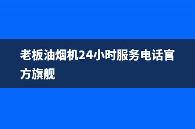 老板油烟机24小时服务电话(2023更新)售后服务(老板油烟机24小时服务电话官方旗舰)