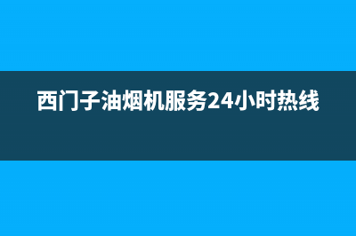 西门子油烟机服务24小时热线2023已更新售后服务专线(西门子油烟机服务24小时热线)