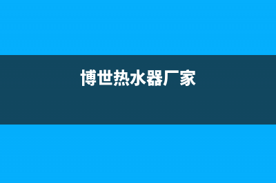 博世热水器全国服务热线2023已更新售后400专线(博世热水器厂家)