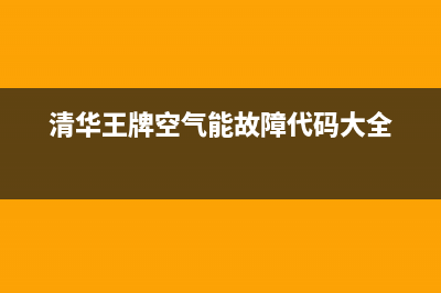 清华王牌空气能热水器售后电话(400已更新)售后400服务电话(清华王牌空气能故障代码大全)